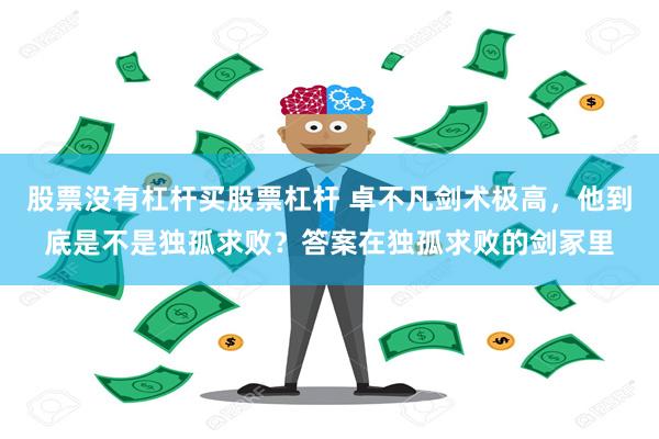 股票没有杠杆买股票杠杆 卓不凡剑术极高，他到底是不是独孤求败？答案在独孤求败的剑冢里