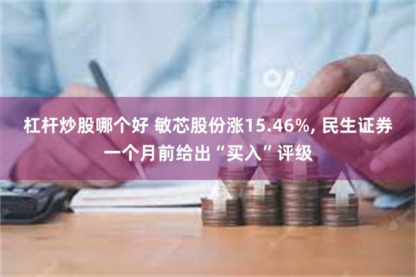 杠杆炒股哪个好 敏芯股份涨15.46%, 民生证券一个月前给出“买入”评级