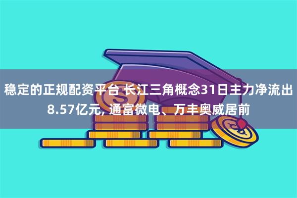 稳定的正规配资平台 长江三角概念31日主力净流出8.57亿元, 通富微电、万丰奥威居前