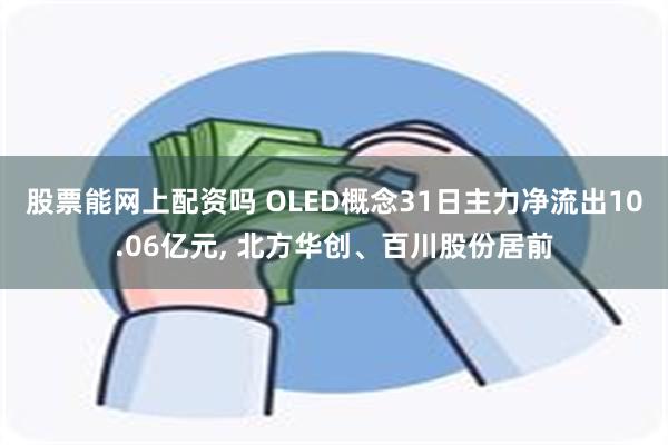 股票能网上配资吗 OLED概念31日主力净流出10.06亿元, 北方华创、百川股份居前