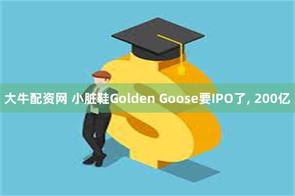 大牛配资网 小脏鞋Golden Goose要IPO了, 200亿