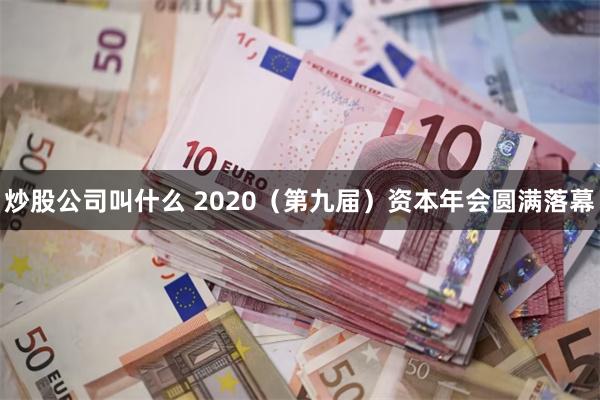 炒股公司叫什么 2020（第九届）资本年会圆满落幕