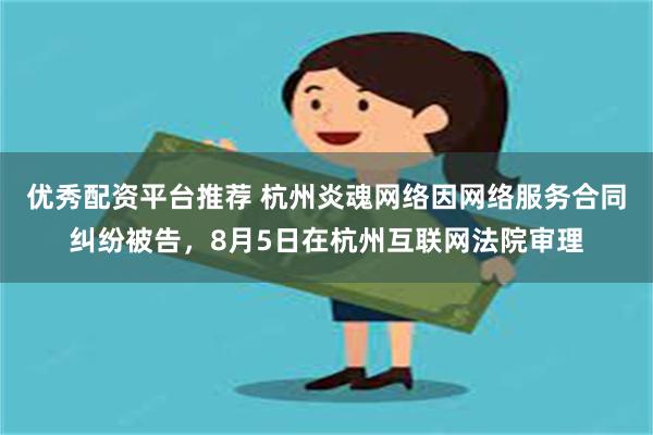 优秀配资平台推荐 杭州炎魂网络因网络服务合同纠纷被告，8月5日在杭州互联网法院审理