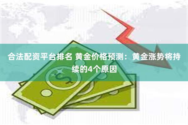 合法配资平台排名 黄金价格预测：黄金涨势将持续的4个原因