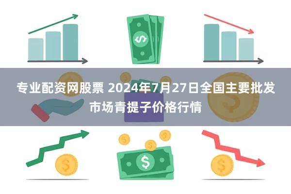 专业配资网股票 2024年7月27日全国主要批发市场青提子价格行情