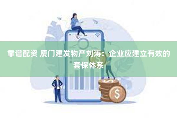 靠谱配资 厦门建发物产刘涛：企业应建立有效的套保体系