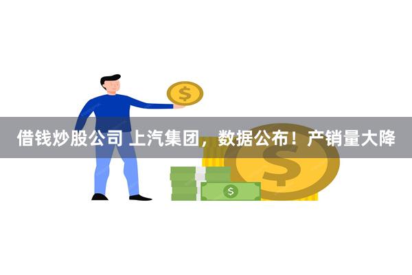 借钱炒股公司 上汽集团，数据公布！产销量大降