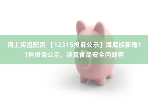 网上实盘配资 【12315投诉公示】海底捞新增11件投诉公示，涉及食品安全问题等