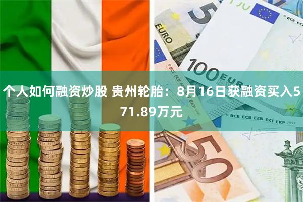 个人如何融资炒股 贵州轮胎：8月16日获融资买入571.89万元