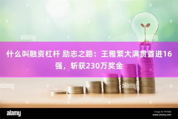 什么叫融资杠杆 励志之路：王雅繁大满贯首进16强，斩获230万奖金