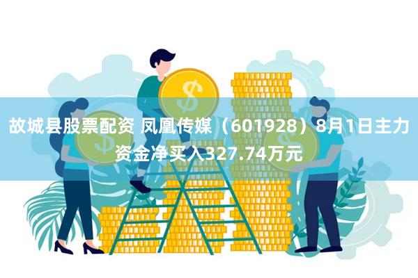 故城县股票配资 凤凰传媒（601928）8月1日主力资金净买入327.74万元