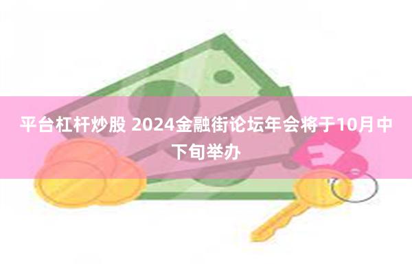 平台杠杆炒股 2024金融街论坛年会将于10月中下旬举办