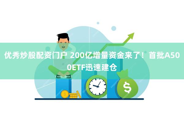 优秀炒股配资门户 200亿增量资金来了！首批A500ETF迅速建仓