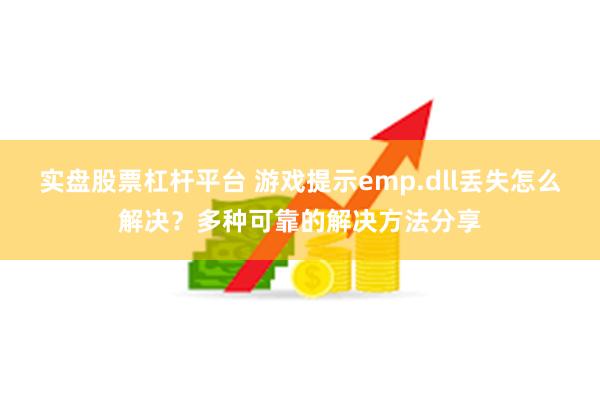 实盘股票杠杆平台 游戏提示emp.dll丢失怎么解决？多种可靠的解决方法分享