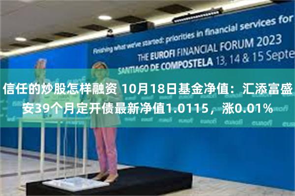 信任的炒股怎样融资 10月18日基金净值：汇添富盛安39个月定开债最新净值1.0115，涨0.01%