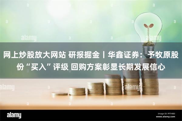 网上炒股放大网站 研报掘金丨华鑫证券：予牧原股份“买入”评级 回购方案彰显长期发展信心