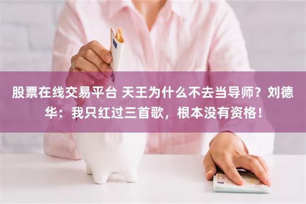 股票在线交易平台 天王为什么不去当导师？刘德华：我只红过三首歌，根本没有资格！