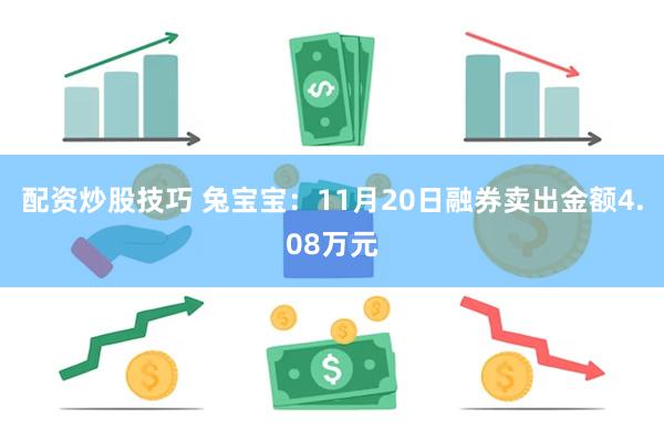 配资炒股技巧 兔宝宝：11月20日融券卖出金额4.08万元