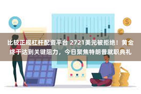 比较正规杠杆配资平台 2721美元被拒绝！黄金终于达到关键阻力，今日聚焦特朗普就职典礼