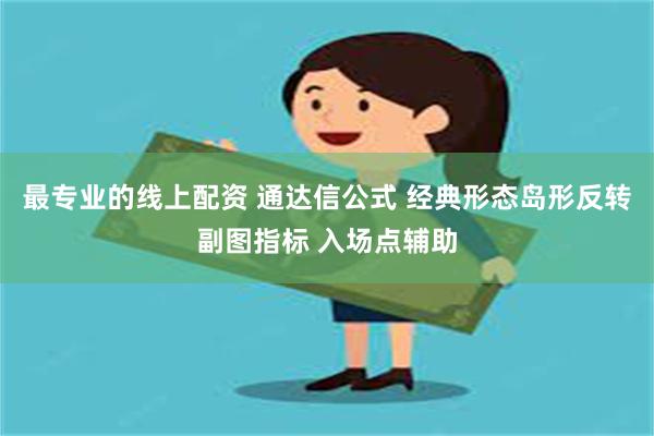 最专业的线上配资 通达信公式 经典形态岛形反转副图指标 入场点辅助