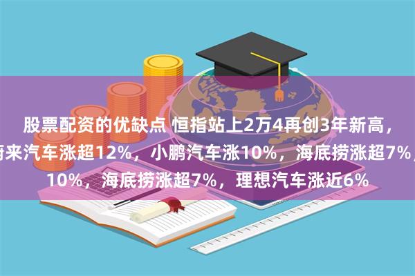 股票配资的优缺点 恒指站上2万4再创3年新高，恒科指涨超2%！蔚来汽车涨超12%，小鹏汽车涨10%，海底捞涨超7%，理想汽车涨近6%