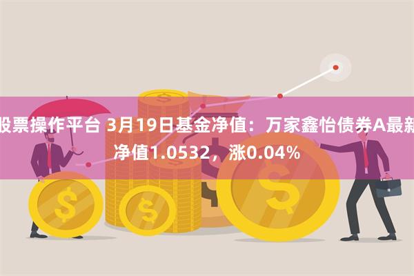 股票操作平台 3月19日基金净值：万家鑫怡债券A最新净值1.0532，涨0.04%